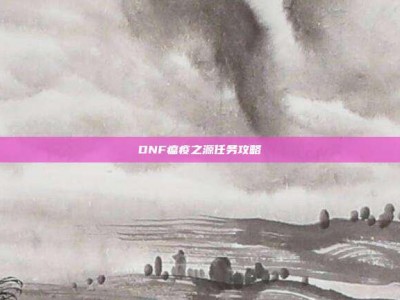 DNF瘟疫之源任务攻略