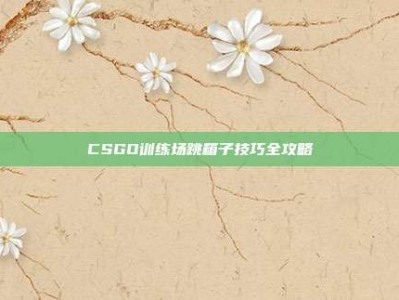 CSGO训练场跳箱子技巧全攻略