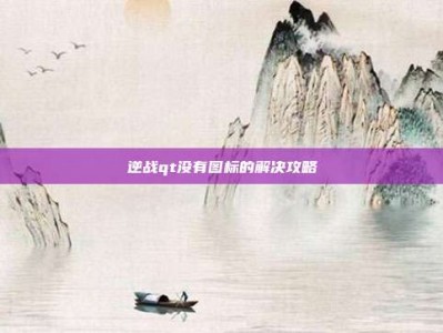 逆战qt没有图标的解决攻略