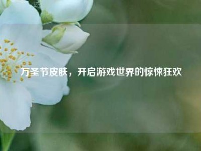 万圣节皮肤，开启游戏世界的惊悚狂欢