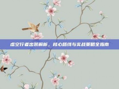 虚空行者出装解析，核心路线与实战策略全指南