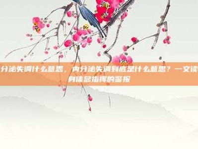 内分泌失调什么意思，内分泌失调到底是什么意思？一文读懂身体总指挥的警报