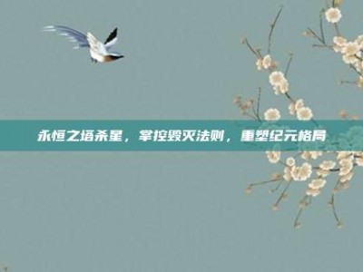永恒之塔杀星，掌控毁灭法则，重塑纪元格局