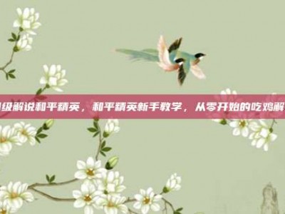 初级解说和平精英，和平精英新手教学，从零开始的吃鸡解说