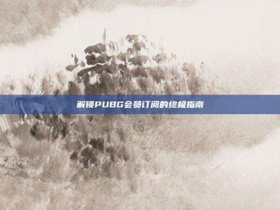解锁PUBG会员订阅的终极指南