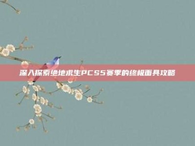 深入探索绝地求生PCS5赛季的终极面具攻略