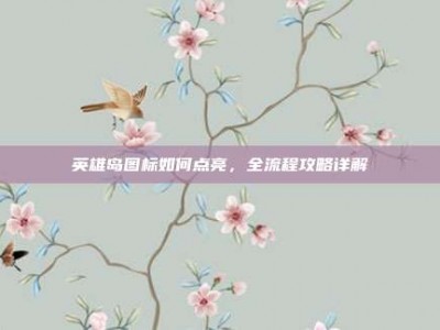 英雄岛图标如何点亮，全流程攻略详解