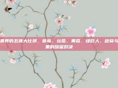 水果界的五侠大比拼，草莓、丝瓜、黄瓜、绿巨人、秋葵与苹果的甜蜜对决