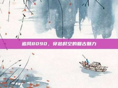 追风8090，穿越时空的复古魅力