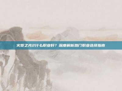 火炬之光2什么职业好？深度解析热门职业选择指南