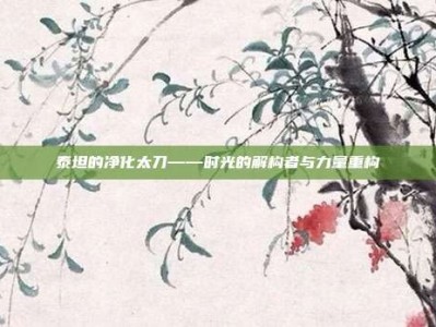 泰坦的净化太刀——时光的解构者与力量重构