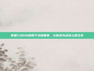 掌握COD16的四个关键要素，让你成为战场上的主宰