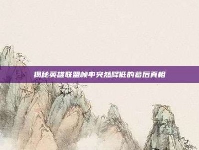 揭秘英雄联盟帧率突然降低的幕后真相