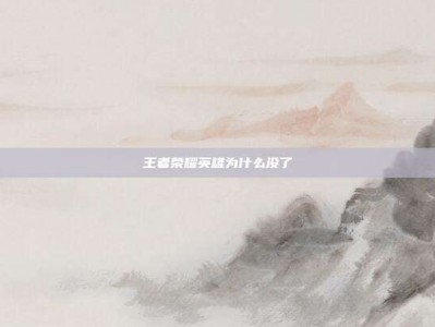王者荣耀英雄为什么没了