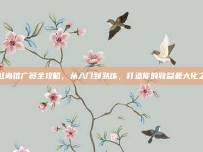 彩虹岛推广员全攻略，从入门到熟练，打造你的收益最大化之路