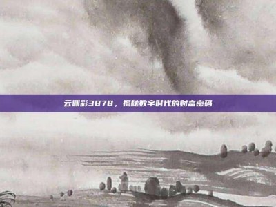 云鼎彩3878，揭秘数字时代的财富密码