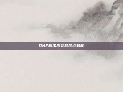 DNF输出流奶爸加点攻略