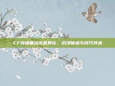 CF安魂曲玩出差异化，沉浸体验与技巧并进