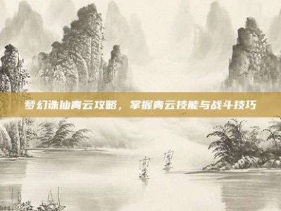 梦幻诛仙青云攻略，掌握青云技能与战斗技巧