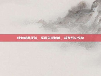 特种部队经验，掌握关键技能，提升战斗效能