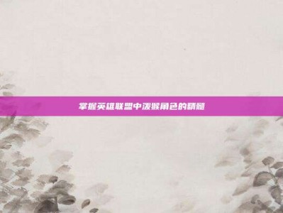 掌握英雄联盟中泼猴角色的精髓