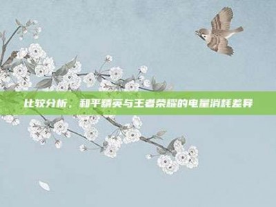 比较分析，和平精英与王者荣耀的电量消耗差异