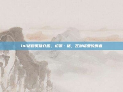 lol洛霞英雄介绍，幻翎·洛，瓦斯塔亚的舞者