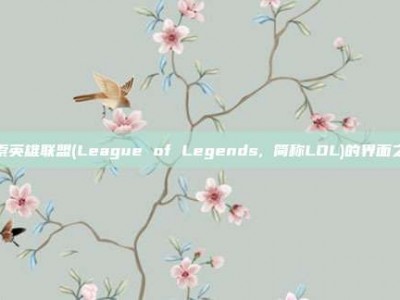 探索英雄联盟(League of Legends, 简称LOL)的界面之美