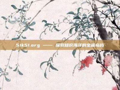51k51.org —— 探索知识海洋的宝藏岛屿
