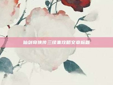 仙剑奇侠传三续集攻略文章标题