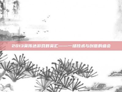 2013英伟达游戏群英汇——一场技术与创意的盛会