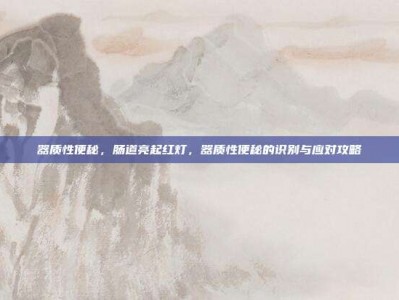 器质性便秘，肠道亮起红灯，器质性便秘的识别与应对攻略