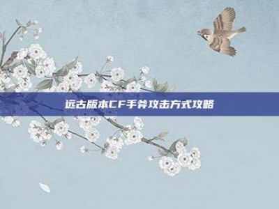 远古版本CF手斧攻击方式攻略