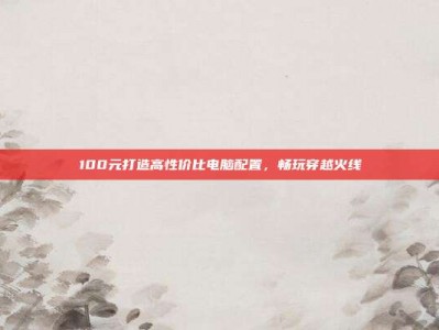 100元打造高性价比电脑配置，畅玩穿越火线