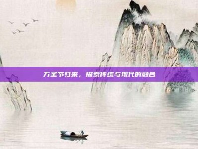 万圣节归来，探索传统与现代的融合