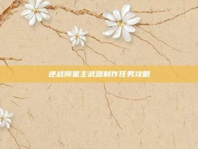 逆战陨星主武器制作任务攻略