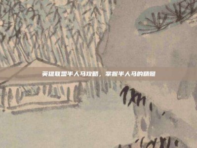 英雄联盟半人马攻略，掌握半人马的精髓