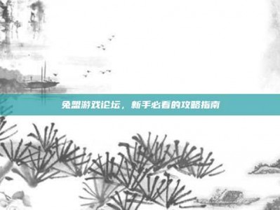 兔盟游戏论坛，新手必看的攻略指南