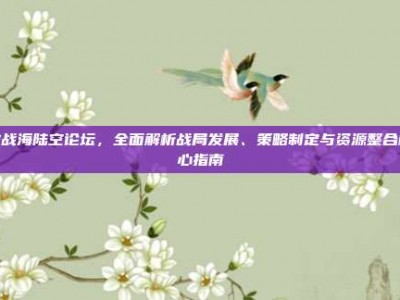激战海陆空论坛，全面解析战局发展、策略制定与资源整合核心指南