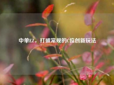 中单EZ，打破常规的C位创新玩法