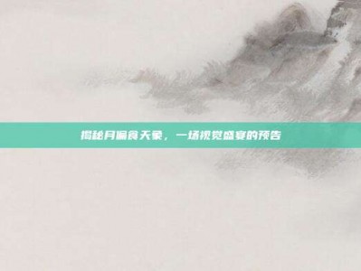 揭秘月偏食天象，一场视觉盛宴的预告