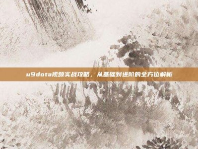 u9dota视频实战攻略，从基础到进阶的全方位解析