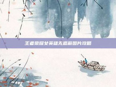 王者荣耀女英雄无遮蔽图片攻略