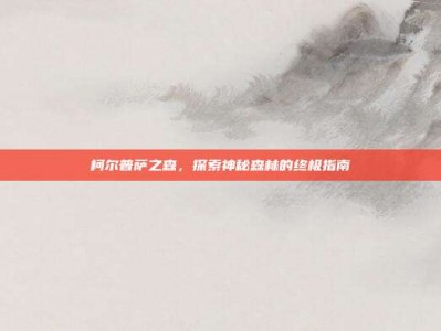 柯尔普萨之森，探索神秘森林的终极指南