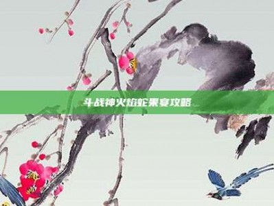 斗战神火焰蛇果宴攻略