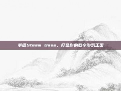 掌握Steam Base，打造你的数字游戏王国