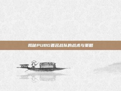 揭秘PUBG著名战队的战术与策略