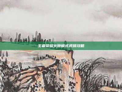 王者荣耀火炮模式视频攻略