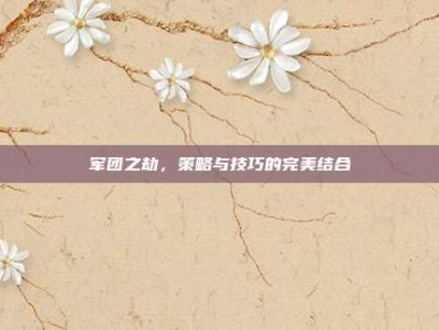 军团之劫，策略与技巧的完美结合