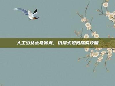 人工少女去马赛克，沉浸式视觉探索攻略
